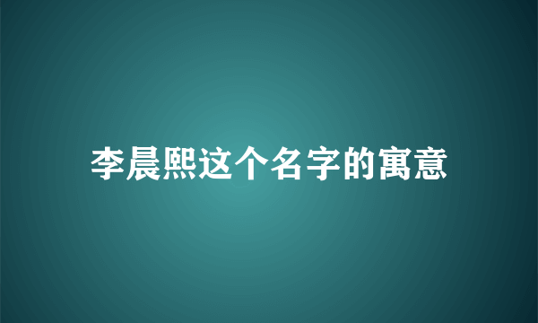 李晨熙这个名字的寓意