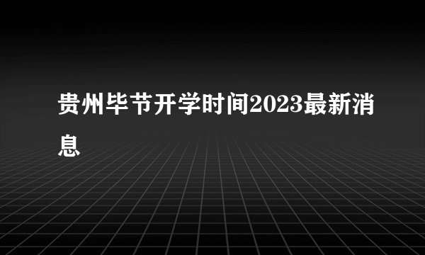 贵州毕节开学时间2023最新消息