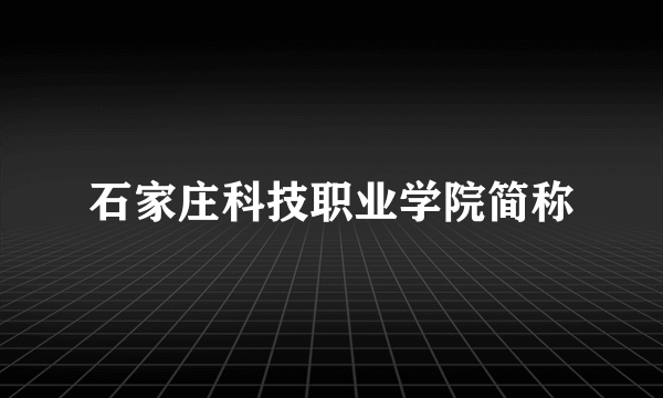 石家庄科技职业学院简称