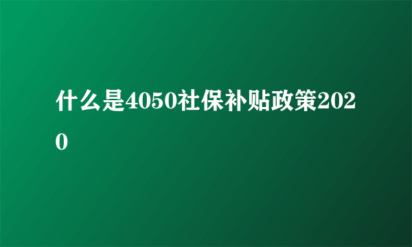 什么是4050社保补贴政策2020