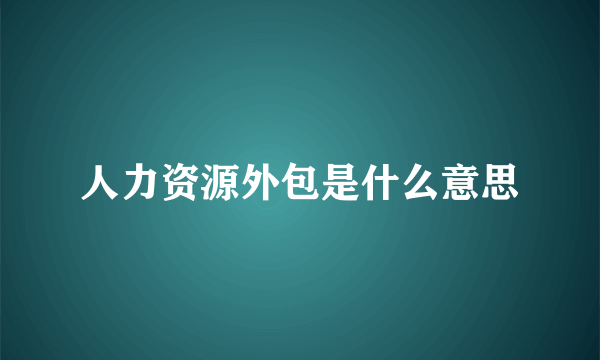 人力资源外包是什么意思