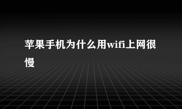 苹果手机为什么用wifi上网很慢