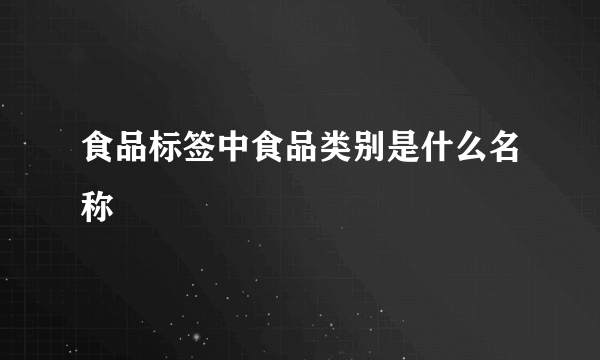 食品标签中食品类别是什么名称