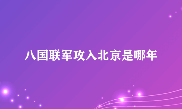 八国联军攻入北京是哪年