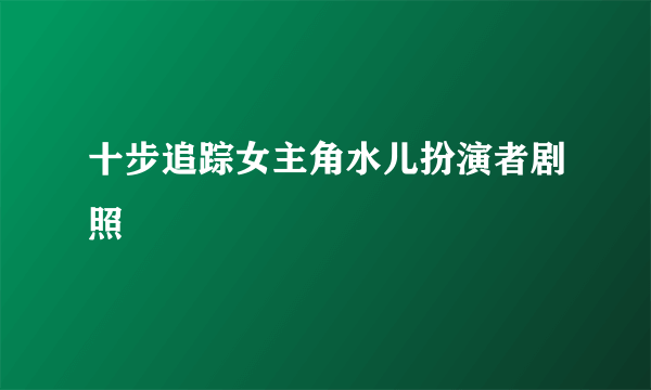 十步追踪女主角水儿扮演者剧照