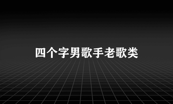 四个字男歌手老歌类