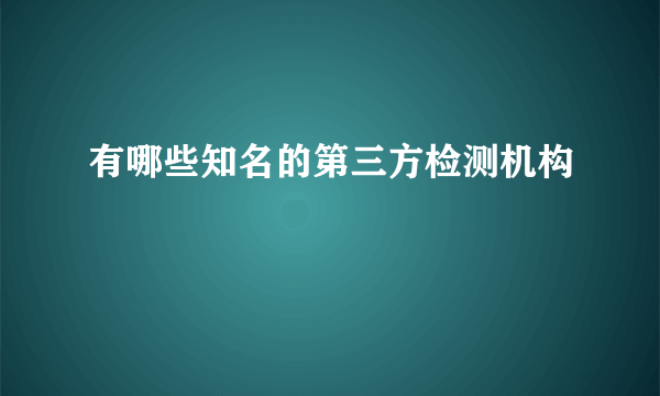 有哪些知名的第三方检测机构