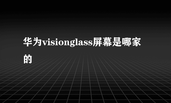 华为visionglass屏幕是哪家的