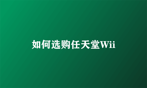 如何选购任天堂Wii