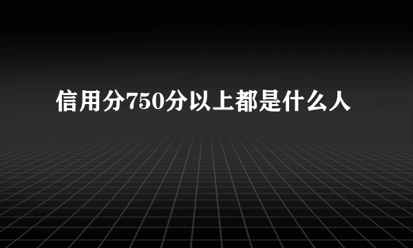 信用分750分以上都是什么人