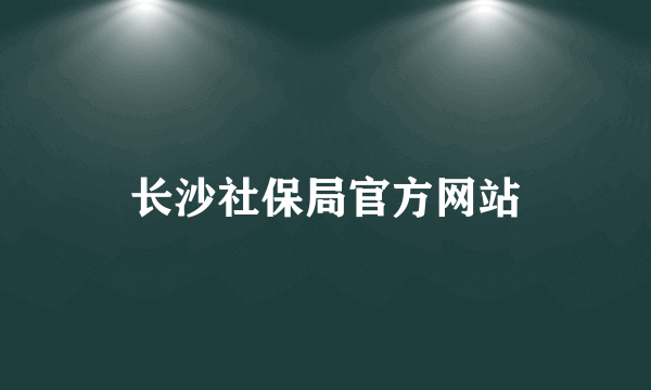 长沙社保局官方网站