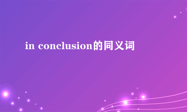 in conclusion的同义词