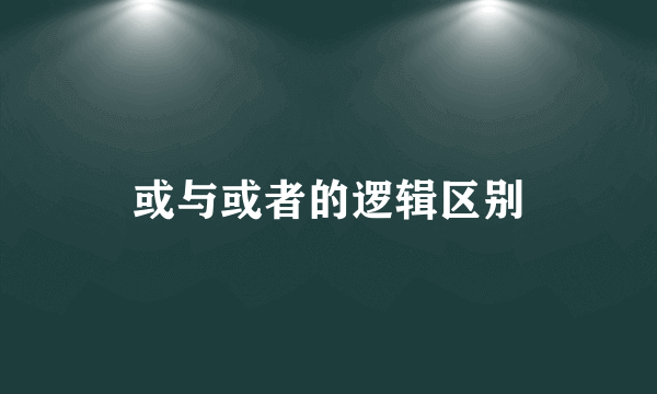 或与或者的逻辑区别