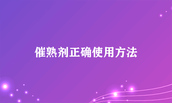 催熟剂正确使用方法