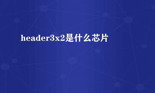 header3x2是什么芯片