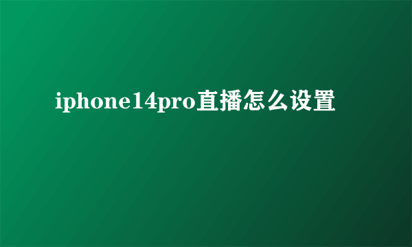 iphone14pro直播怎么设置