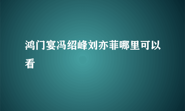 鸿门宴冯绍峰刘亦菲哪里可以看