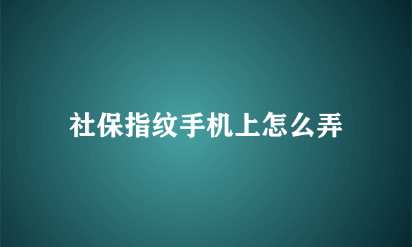 社保指纹手机上怎么弄