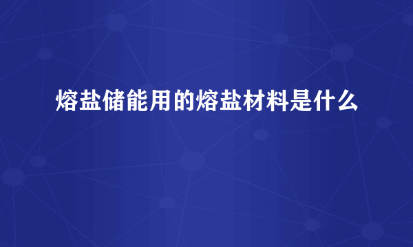 熔盐储能用的熔盐材料是什么