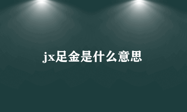 jx足金是什么意思