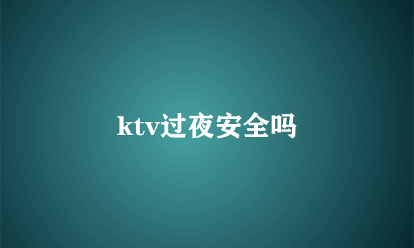 ktv过夜安全吗