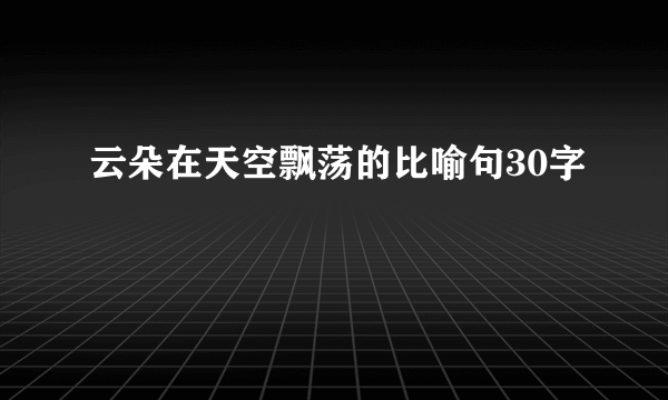 云朵在天空飘荡的比喻句30字