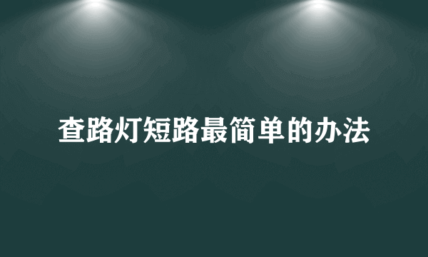 查路灯短路最简单的办法