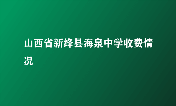 山西省新绛县海泉中学收费情况