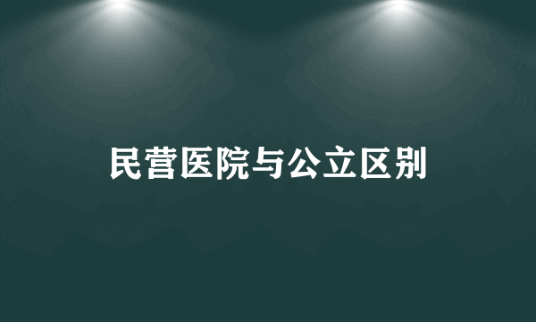 民营医院与公立区别