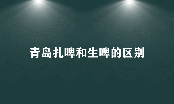 青岛扎啤和生啤的区别