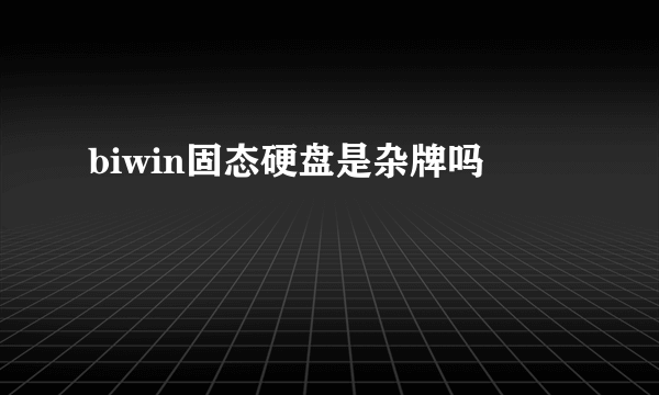 biwin固态硬盘是杂牌吗