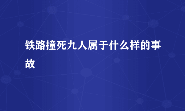 铁路撞死九人属于什么样的事故