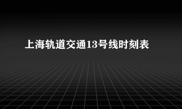 上海轨道交通13号线时刻表