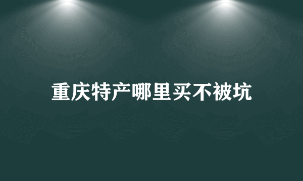 重庆特产哪里买不被坑