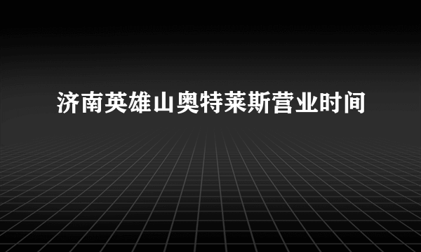 济南英雄山奥特莱斯营业时间