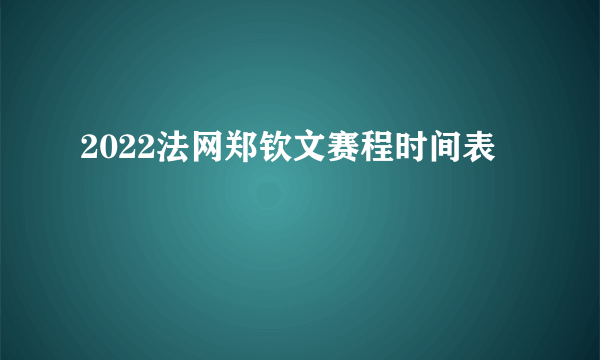 2022法网郑钦文赛程时间表