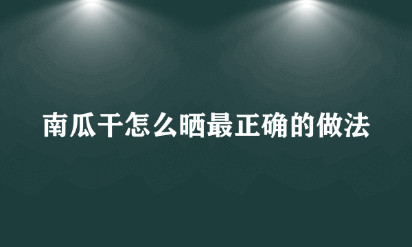 南瓜干怎么晒最正确的做法