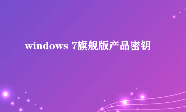 windows 7旗舰版产品密钥