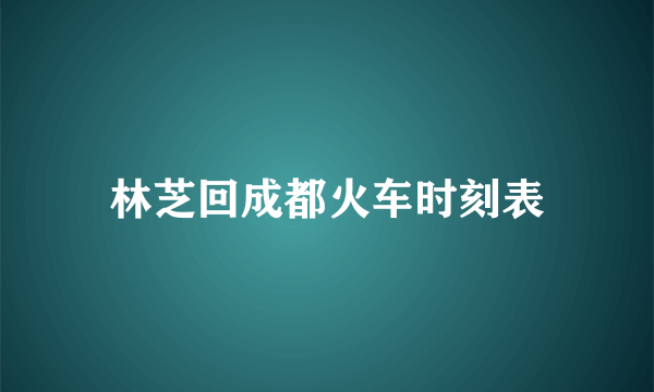 林芝回成都火车时刻表