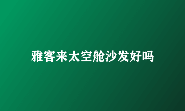 雅客来太空舱沙发好吗