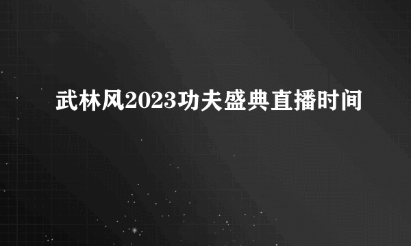 武林风2023功夫盛典直播时间