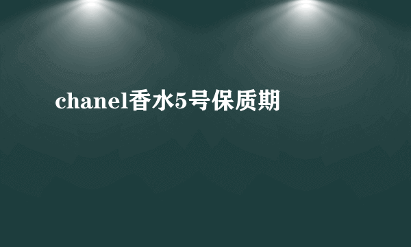 chanel香水5号保质期