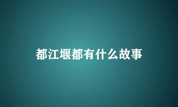 都江堰都有什么故事