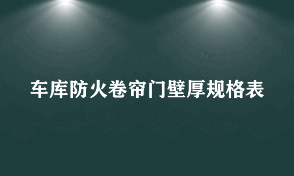 车库防火卷帘门壁厚规格表