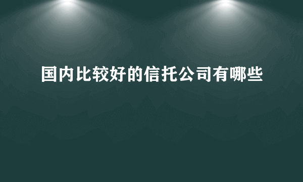 国内比较好的信托公司有哪些