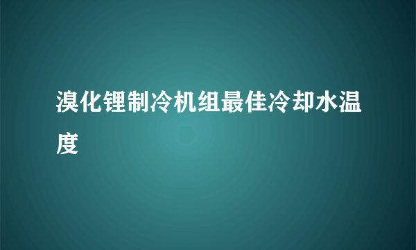 溴化锂制冷机组最佳冷却水温度