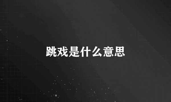 跳戏是什么意思