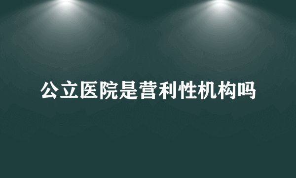 公立医院是营利性机构吗