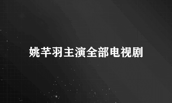 姚芊羽主演全部电视剧