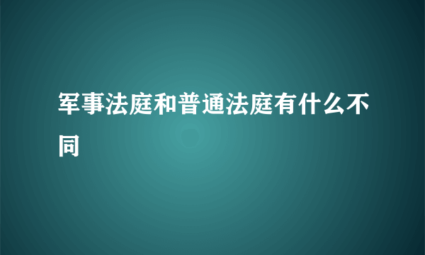 军事法庭和普通法庭有什么不同